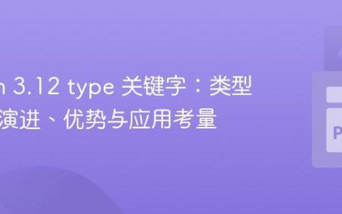 Python 3.12 type 关键字：类型别名的演进、优势与应用考量