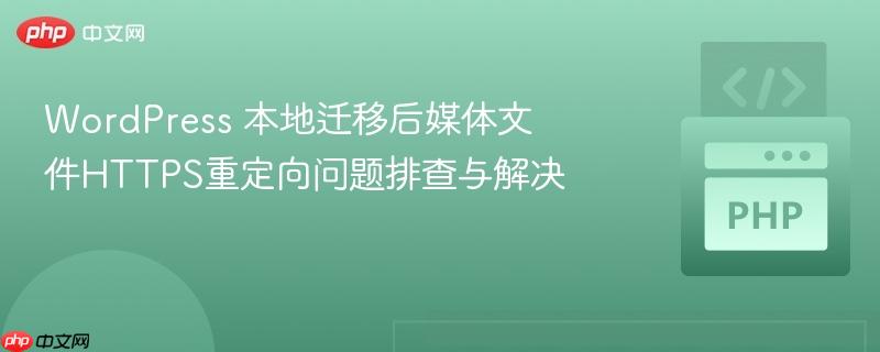 WordPress 本地迁移后媒体文件HTTPS重定向问题排查与解决