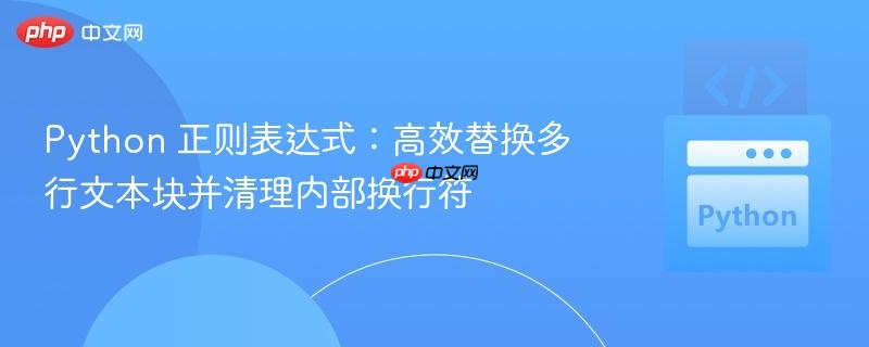 Python 正则表达式:高效替换多行文本块并清理内部换行符