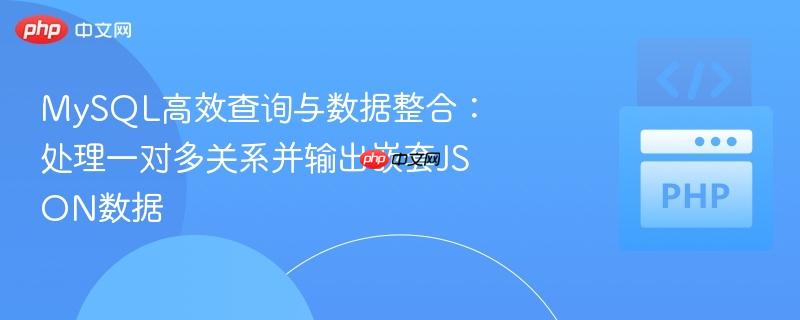 mysql高效查询与数据整合:处理一对多关系并输出嵌套json数据