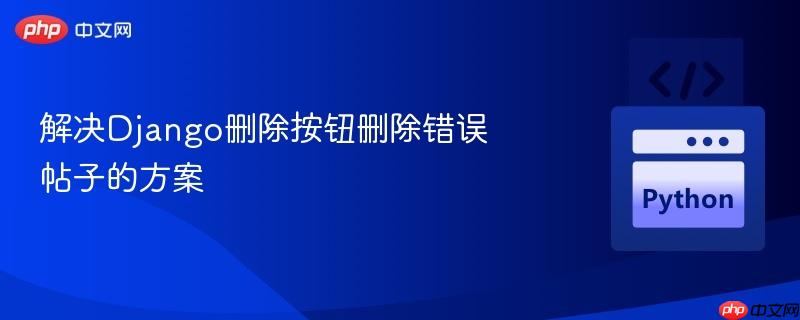 解决django删除按钮删除错误帖子的方案