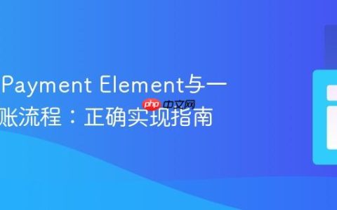 Stripe Payment Element与一页式结账流程：正确实现指南
