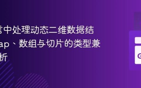 Go语言中处理动态二维数据结构：Map、数组与切片的类型兼容性解析