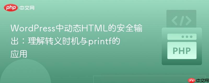 WordPress中动态HTML的安全输出:理解转义时机与printf的应用