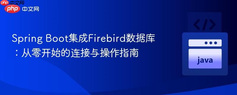 Spring Boot集成Firebird数据库:从零开始的连接与操作指南