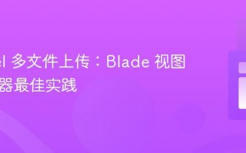 Laravel 多文件上传：Blade 视图与控制器最佳实践