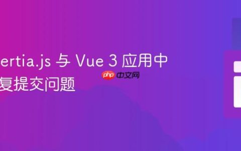 解决 Inertia.js 与 Vue 3 应用中表单重复提交问题