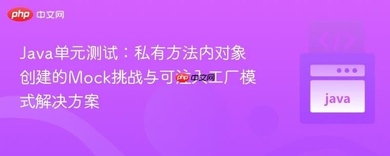 Java单元测试:私有方法内对象创建的Mock挑战与可注入工厂模式解决方案