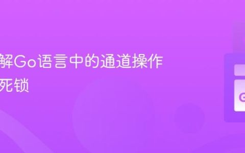 深入理解Go语言中的通道操作与避免死锁