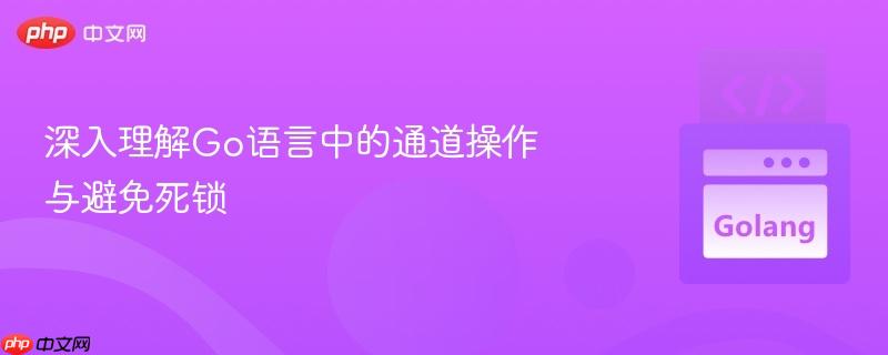深入理解go语言中的通道操作与避免死锁