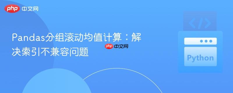 pandas分组滚动均值计算:解决索引不兼容问题