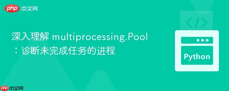 深入理解 multiprocessing.pool:诊断未完成任务的进程
