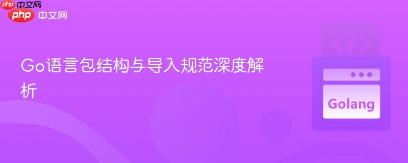 Go语言包结构与导入规范深度解析