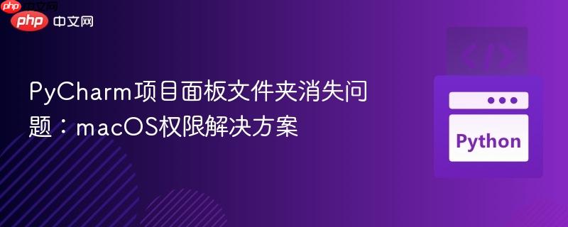 PyCharm项目面板文件夹消失问题:macOS权限解决方案