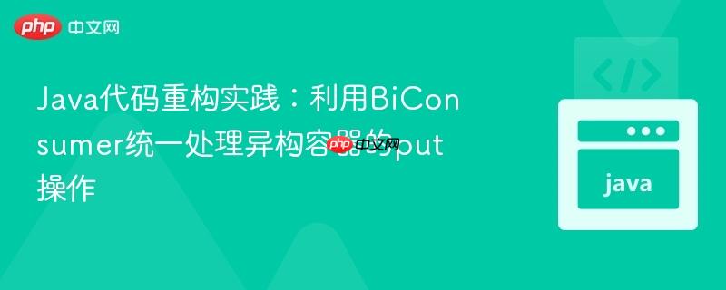 Java代码重构实践:利用BiConsumer统一处理异构容器的put操作