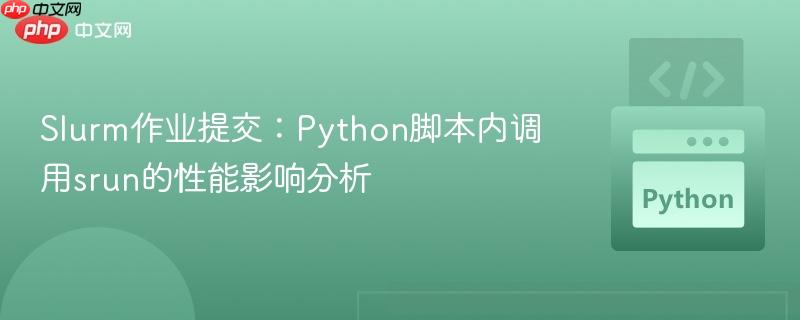 Slurm作业提交:Python脚本内调用srun的性能影响分析