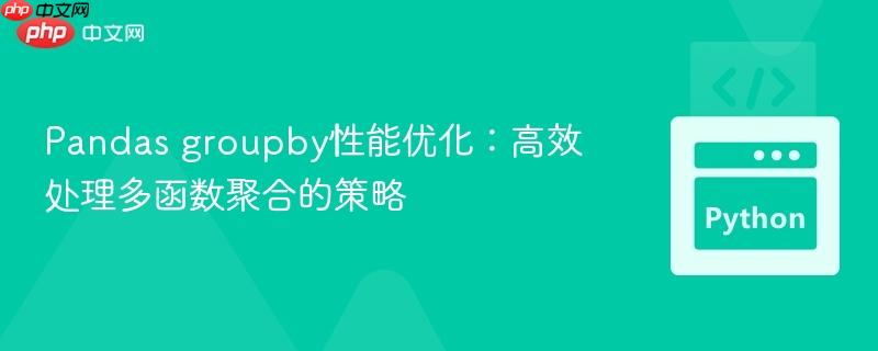 Pandas groupby性能优化:高效处理多函数聚合的策略