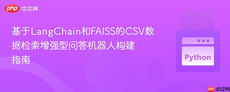 基于LangChain和FAISS的CSV数据检索增强型问答机器人构建指南