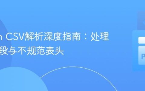Python CSV解析深度指南：处理复杂字段与不规范表头