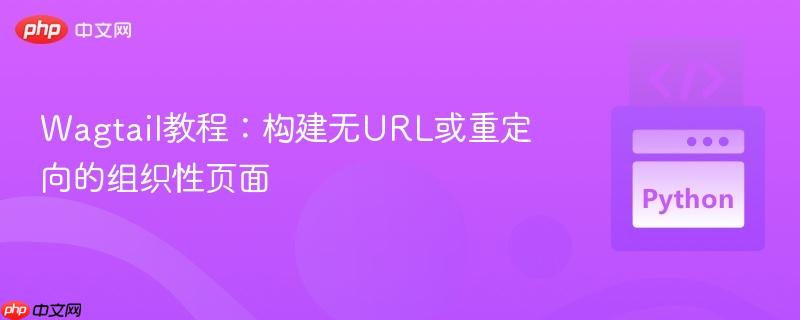 Wagtail教程：构建无URL或重定向的组织性页面