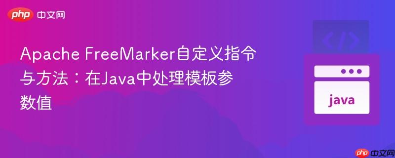 Apache FreeMarker自定义指令与方法:在Java中处理模板参数值