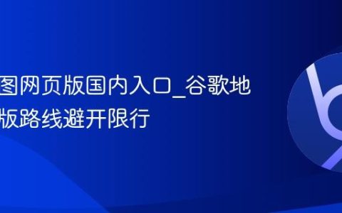 谷歌地图网页版国内入口_谷歌地图网页版路线避开限行