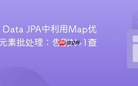 Spring Data JPA中利用Map优化列表元素批处理：告别N+1查询