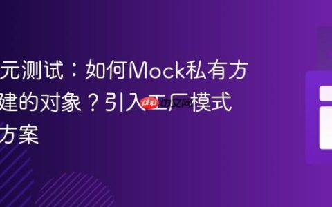 Java单元测试：如何Mock私有方法中创建的对象？引入工厂模式的解决方案