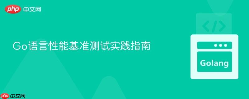 Go语言性能基准测试实践指南