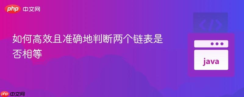 如何高效且准确地判断两个链表是否相等