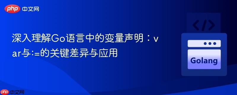 深入理解go语言中的变量声明:var与:=的关键差异与应用