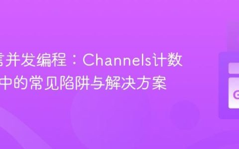 Go语言并发编程：Channels计数器实现中的常见陷阱与解决方案
