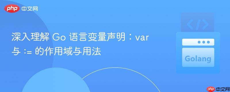 深入理解 Go 语言变量声明:var 与 := 的作用域与用法
