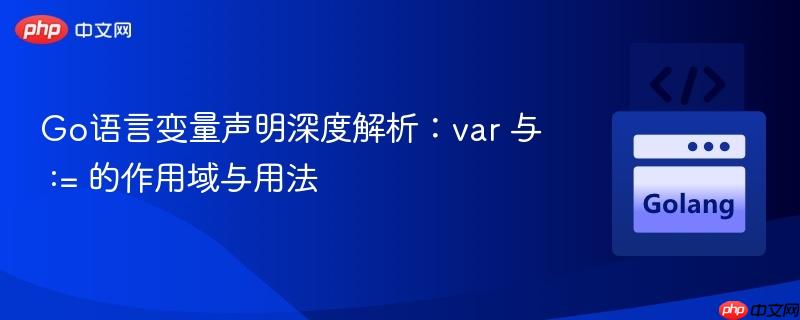 Go语言变量声明深度解析:var 与 := 的作用域与用法