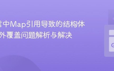 Go语言中Map引用导致的结构体数据意外覆盖问题解析与解决方案