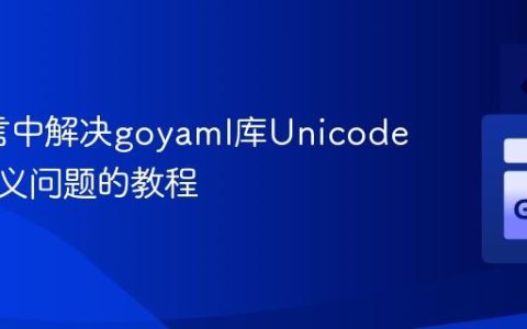 Go语言中解决goyaml库Unicode字符转义问题的教程