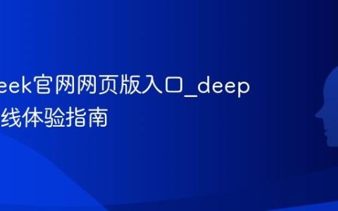 deepseek官网网页版入口_deepseek在线体验指南