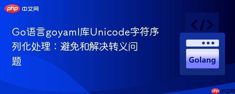 Go语言goyaml库Unicode字符序列化处理：避免和解决转义问题