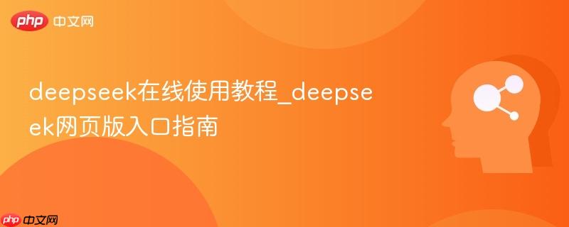 deepseek在线使用教程_deepseek网页版入口指南