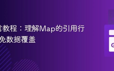 Go语言教程：理解Map的引用行为与避免数据覆盖