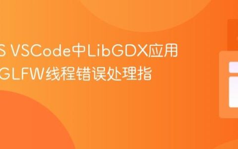 macOS VSCode中LibGDX应用运行的GLFW线程错误处理指南