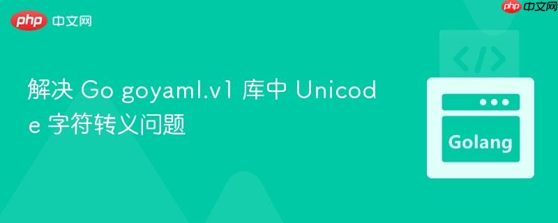 解决 Go goyaml.v1 库中 Unicode 字符转义问题