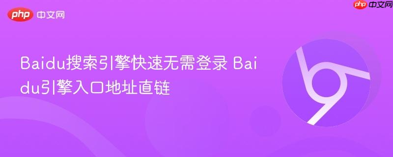Baidu搜索引擎快速无需登录 Baidu引擎入口地址直链