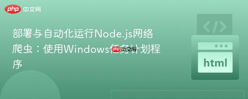 部署与自动化运行Node.js网络爬虫:使用Windows任务计划程序