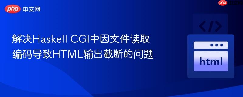 解决haskell cgi中因文件读取编码导致html输出截断的问题