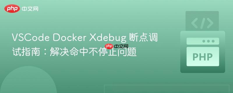 VSCode Docker Xdebug 断点调试指南:解决命中不停止问题