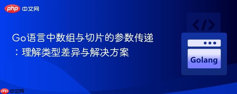 Go语言中数组与切片的参数传递:理解类型差异与解决方案