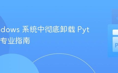 在 Windows 系统中彻底卸载 Python 的专业指南