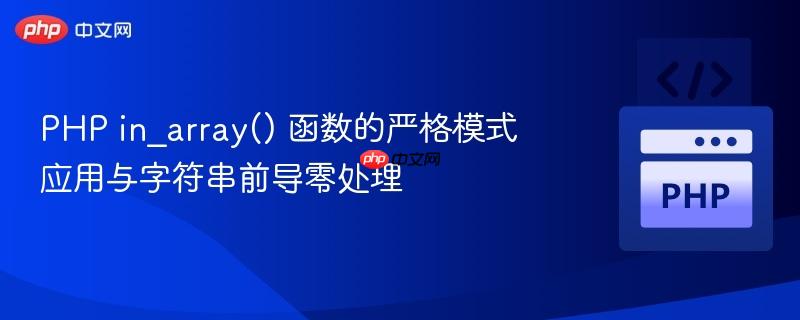 PHP in_array() 函数的严格模式应用与字符串前导零处理