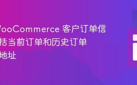 获取 WooCommerce 客户订单信息：包括当前订单和历史订单的账单地址